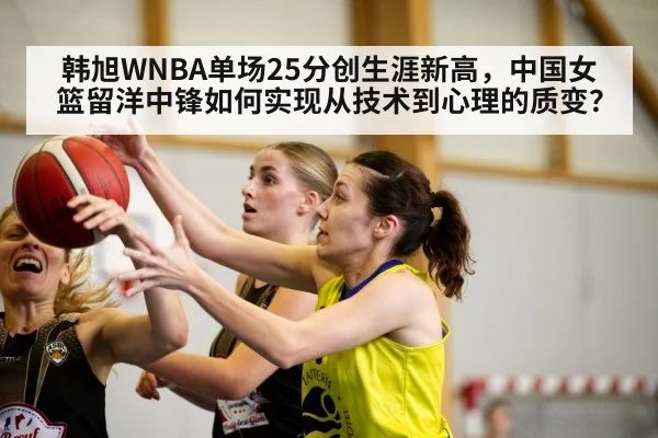 韩旭WNBA单场25分创生涯新高，中国女篮留洋中锋如何实现从技术到心理的质变？ - nine game