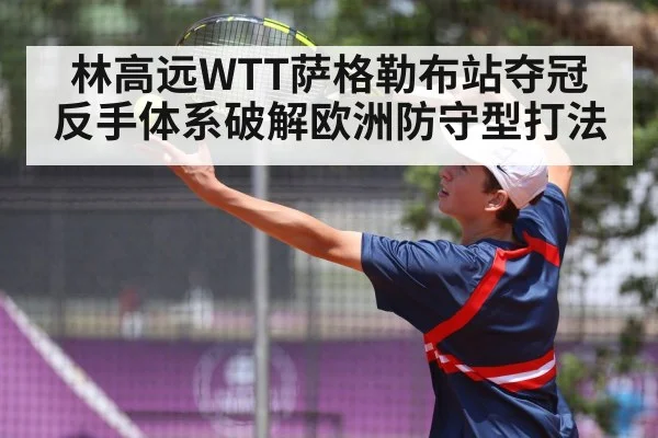 林高远WTT萨格勒布站夺冠 反手体系破解欧洲防守型打法 - nine game