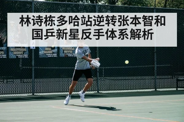 林诗栋多哈站逆转张本智和 国乒新星反手体系解析 - nine game