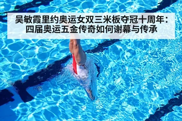 吴敏霞里约奥运女双三米板夺冠十周年：四届奥运五金传奇如何谢幕与传承