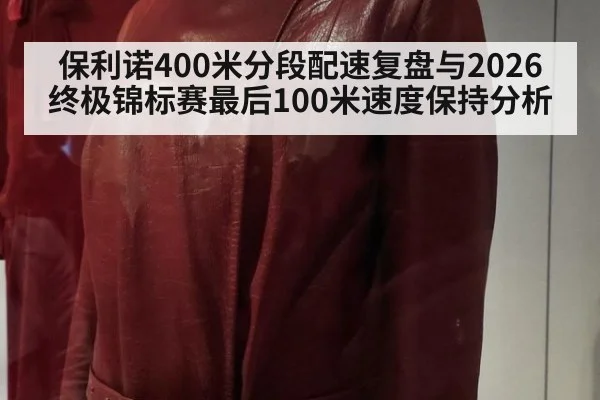 保利诺400米分段配速复盘与2026终极锦标赛最后100米速度保持分析 | nine game