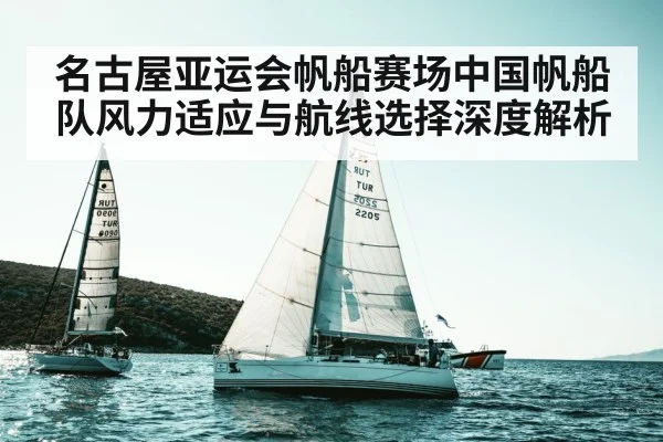 名古屋亚运会帆船赛场中国帆船队风力适应与航线选择深度解析 - nine game