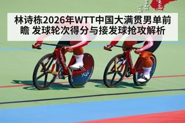 林诗栋2026年WTT中国大满贯男单前瞻 发球轮次得分与接发球抢攻解析 - nine game