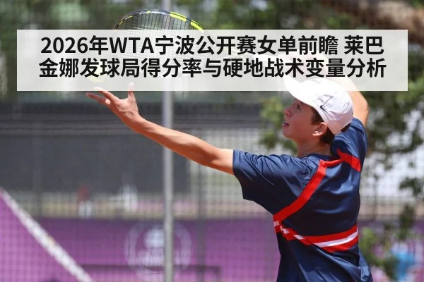 2026年WTA宁波公开赛女单前瞻 莱巴金娜发球局得分率与硬地战术变量分析 - nine game
